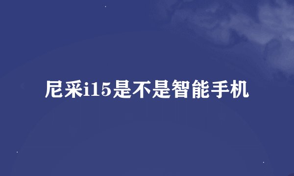 尼采i15是不是智能手机