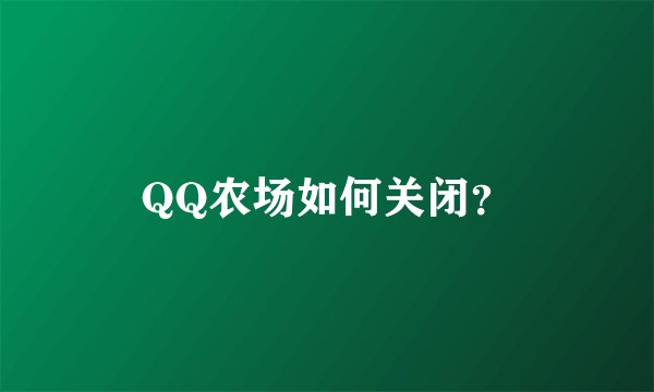 QQ农场如何关闭？