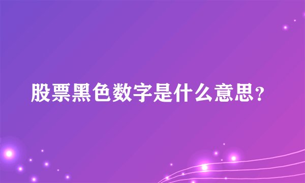 股票黑色数字是什么意思？