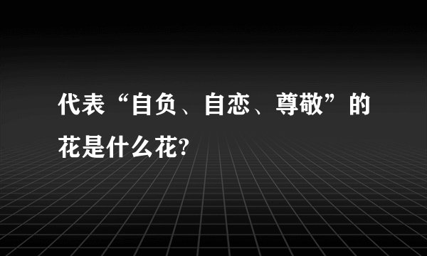 代表“自负、自恋、尊敬”的花是什么花?