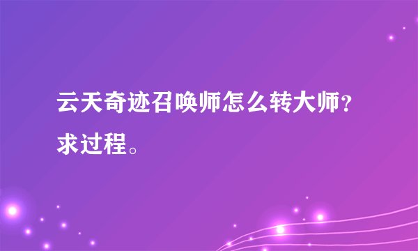 云天奇迹召唤师怎么转大师？求过程。