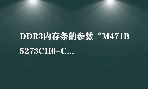 DDR3内存条的参数“M471B5273CH0-CK0”是什么意思？