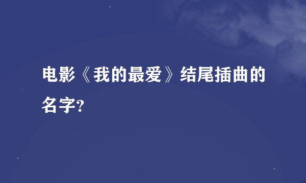 电影《我的最爱》结尾插曲的名字？
