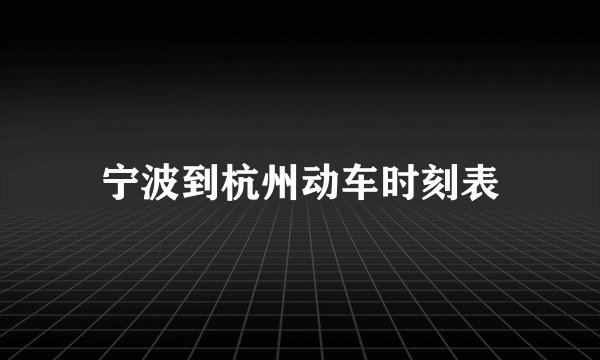 宁波到杭州动车时刻表