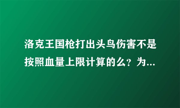 洛克王国枪打出头鸟伤害不是按照血量上限计算的么？为什么会越打攻击越少