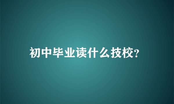 初中毕业读什么技校？