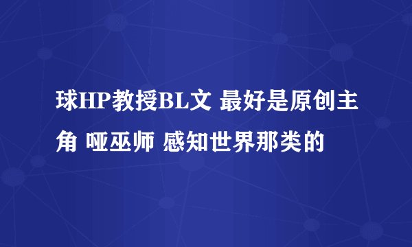 球HP教授BL文 最好是原创主角 哑巫师 感知世界那类的