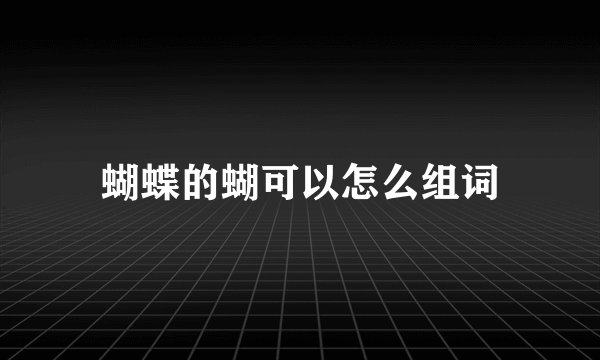 蝴蝶的蝴可以怎么组词