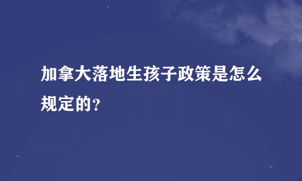 加拿大落地生孩子政策是怎么规定的？
