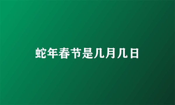 蛇年春节是几月几日
