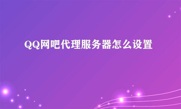 QQ网吧代理服务器怎么设置