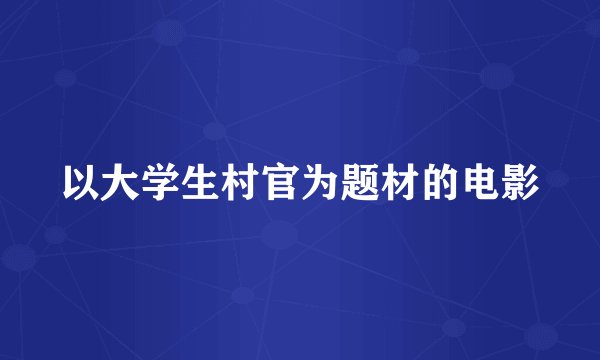 以大学生村官为题材的电影