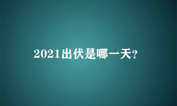 2021出伏是哪一天？