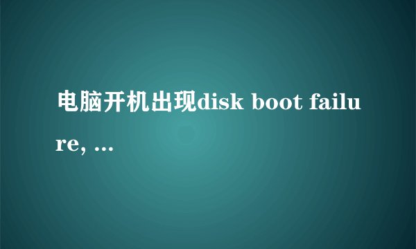 电脑开机出现disk boot failure, insert system disk and press enter