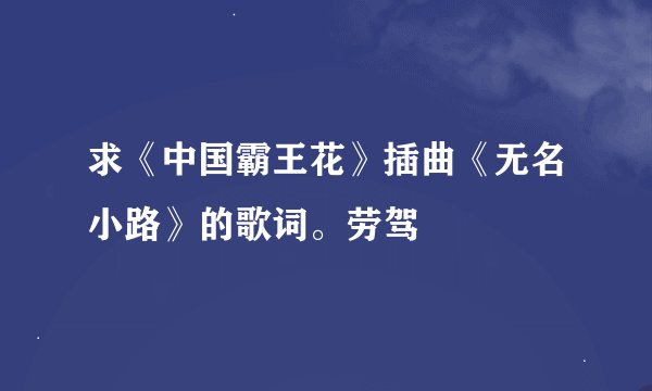 求《中国霸王花》插曲《无名小路》的歌词。劳驾