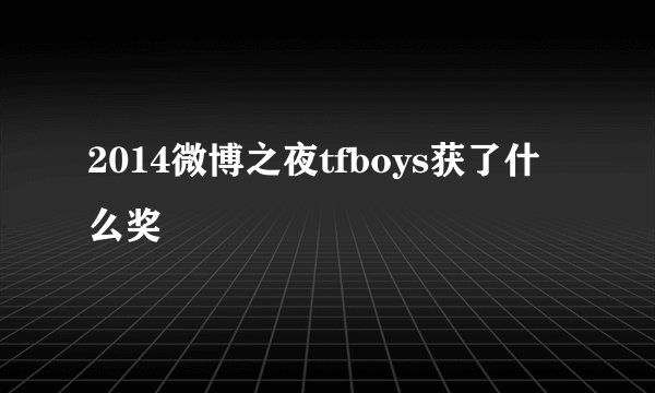 2014微博之夜tfboys获了什么奖