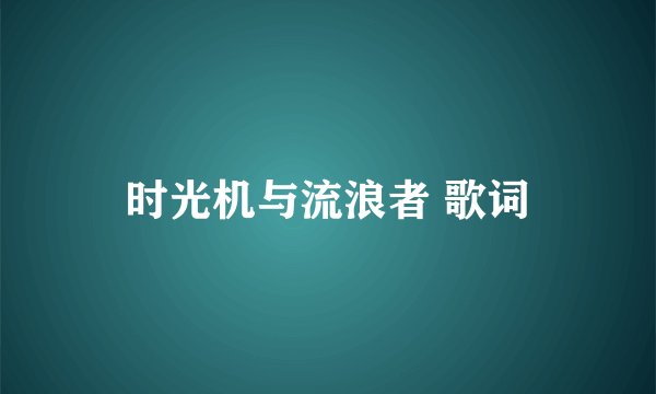 时光机与流浪者 歌词
