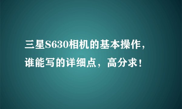 三星S630相机的基本操作，谁能写的详细点，高分求！