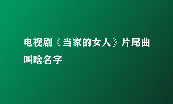 电视剧《当家的女人》片尾曲叫啥名字