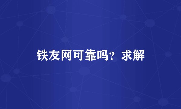 铁友网可靠吗？求解