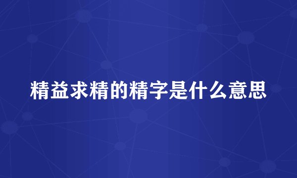 精益求精的精字是什么意思