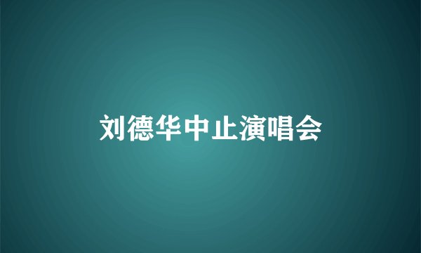 刘德华中止演唱会