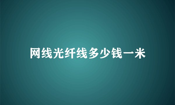 网线光纤线多少钱一米