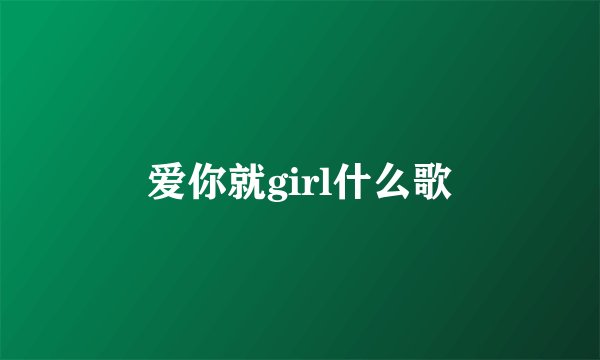爱你就girl什么歌