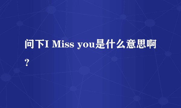 问下I Miss you是什么意思啊？