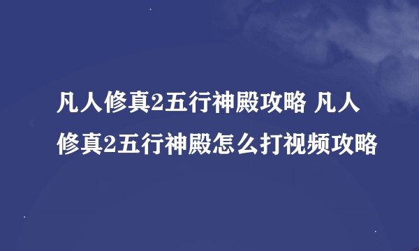 凡人修真2五行神殿攻略 凡人修真2五行神殿怎么打视频攻略