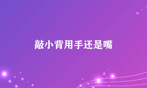 敲小背用手还是嘴