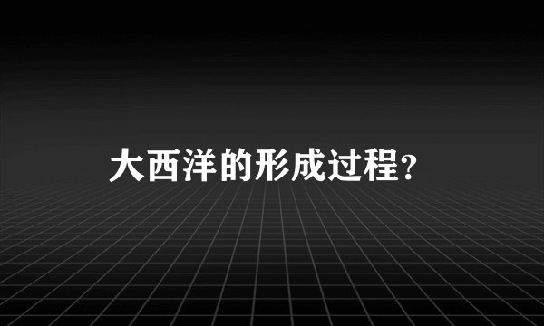 大西洋的形成过程？