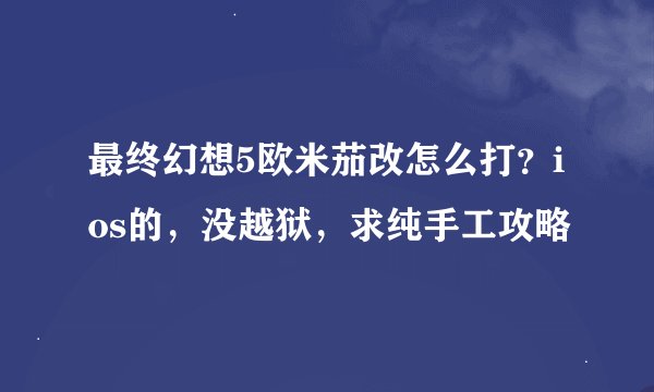 最终幻想5欧米茄改怎么打？ios的，没越狱，求纯手工攻略