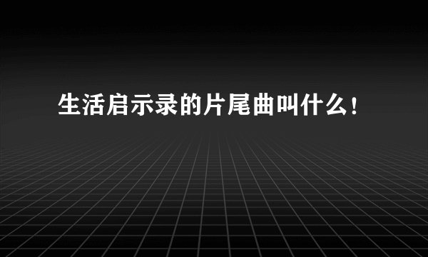 生活启示录的片尾曲叫什么！