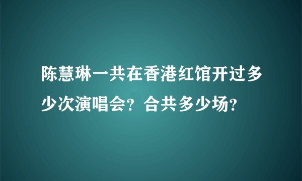 陈慧琳一共在香港红馆开过多少次演唱会？合共多少场？