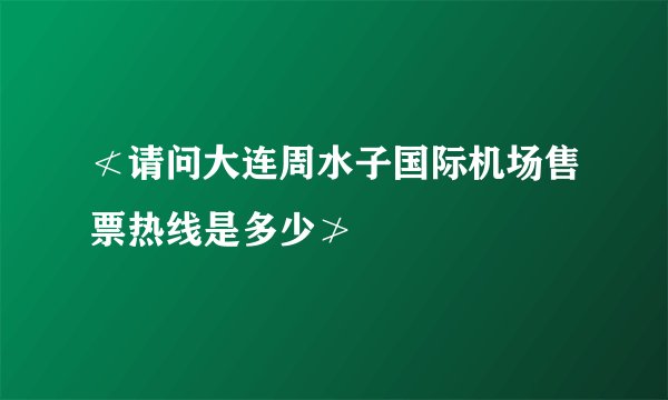 ≮请问大连周水子国际机场售票热线是多少≯