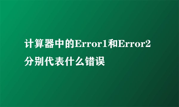 计算器中的Error1和Error2分别代表什么错误