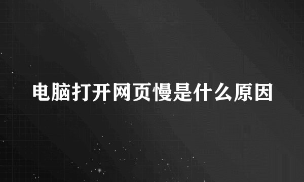 电脑打开网页慢是什么原因