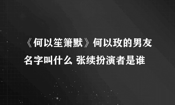 《何以笙箫默》何以玫的男友名字叫什么 张续扮演者是谁
