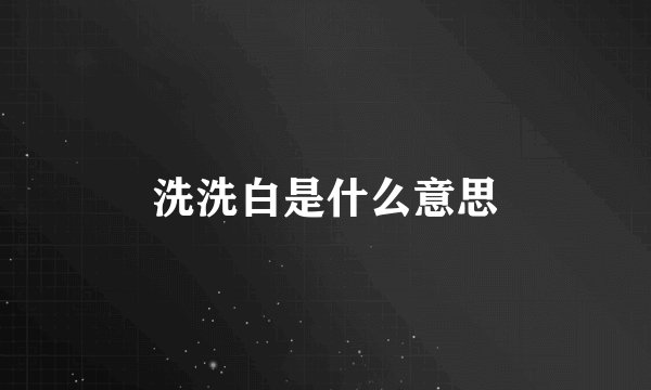 洗洗白是什么意思