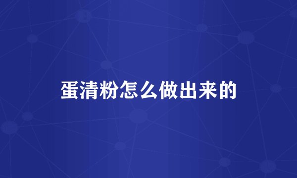 蛋清粉怎么做出来的