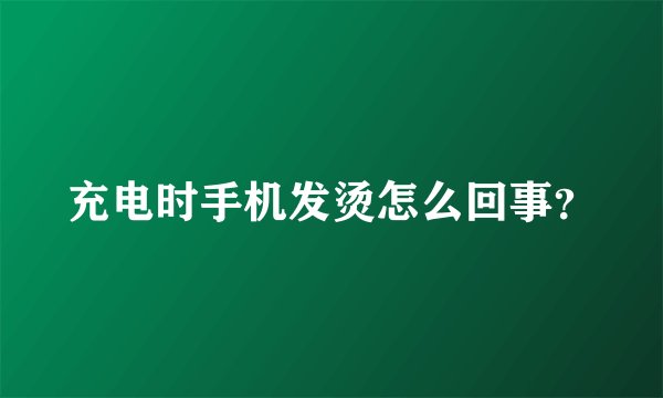 充电时手机发烫怎么回事？