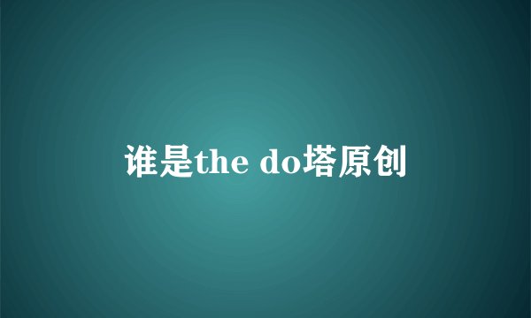 谁是the do塔原创