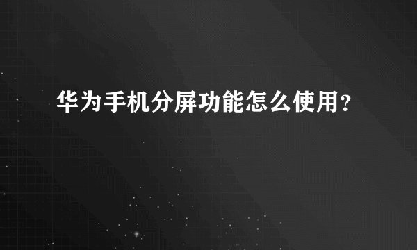 华为手机分屏功能怎么使用？