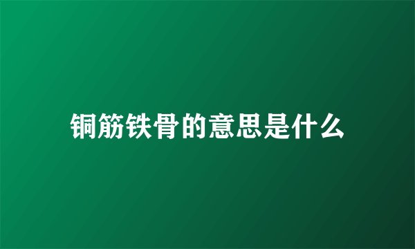 铜筋铁骨的意思是什么