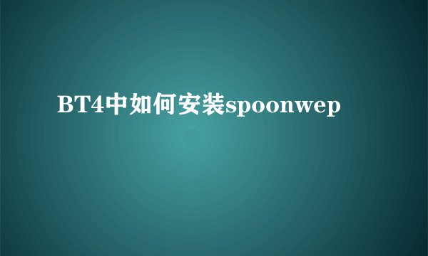 BT4中如何安装spoonwep
