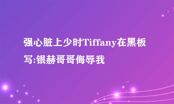 强心脏上少时Tiffany在黑板写:银赫哥哥侮辱我