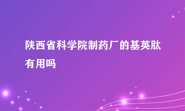 陕西省科学院制药厂的基英肽有用吗