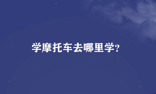 学摩托车去哪里学？