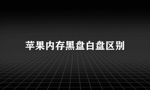 苹果内存黑盘白盘区别